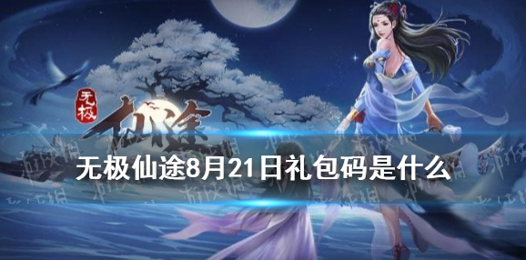 无极仙途8月21日礼包码是什么 无极仙途8月21日礼包码介绍