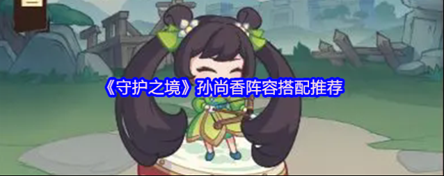 《守护之境》孙尚香阵容搭配推荐