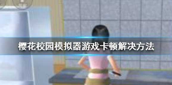 樱花校园模拟器游戏卡顿怎么办 游戏卡顿解决方法
