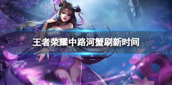 王者荣耀中路河蟹刷新时间 王者荣耀中路河蟹刷新时间多久