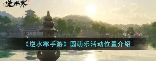 逆水寒手游圆萌乐活动位置
