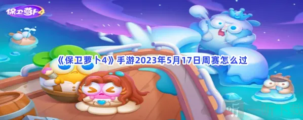 保卫萝卜45月17日周赛玩法 5月17日周赛攻略