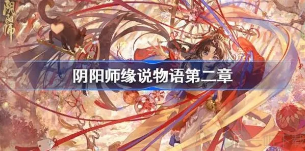 阴阳师缘说物语第二章玩法介绍 缘说物语第二章如何通关