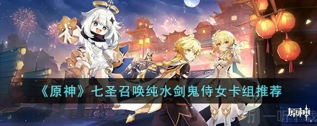 原神七圣召唤纯水剑鬼侍女卡组怎么玩 纯水剑鬼侍女卡组搭配攻略