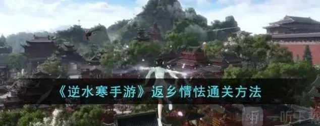 逆水寒返乡情怯完整攻略