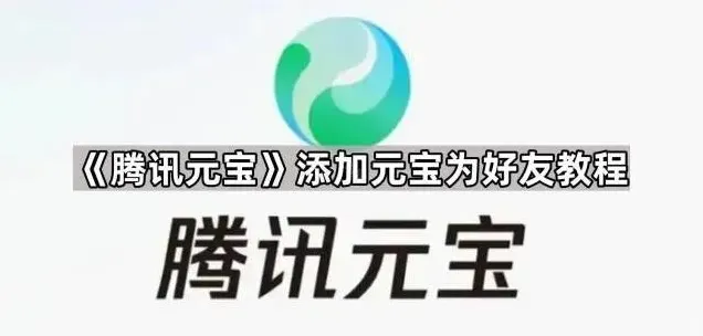 腾讯元宝：添加元宝为好友步骤教程
