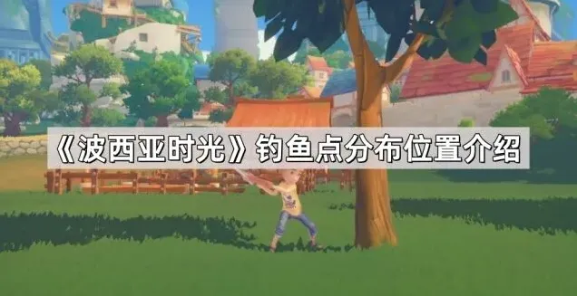 《波西亚时光》钓鱼点分布玩法攻略