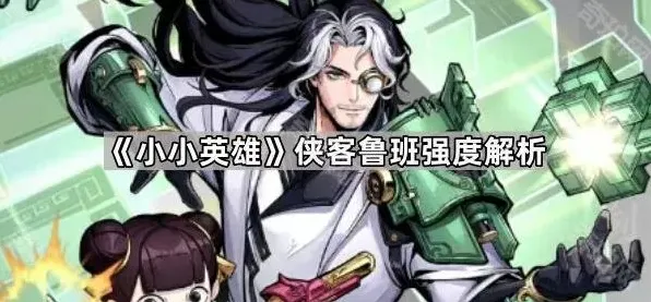 《小小英雄》侠客鲁班强度玩法