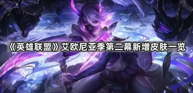 《英雄联盟》艾欧尼亚季第二幕皮肤信息一览