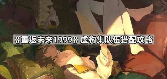 《重返未来1999》虚构集配队攻略全解