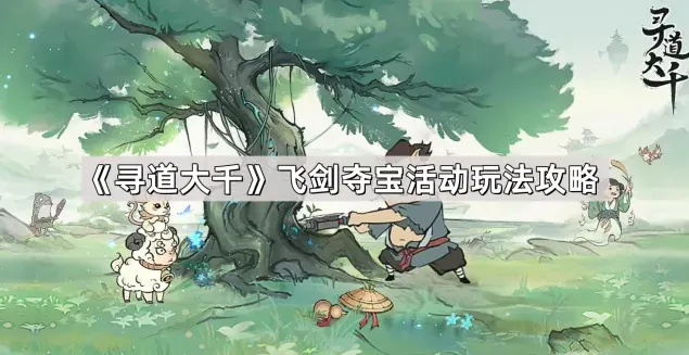 《寻道大千》飞剑夺宝活动玩法全攻略