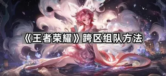 王者荣耀跨区组队方法攻略