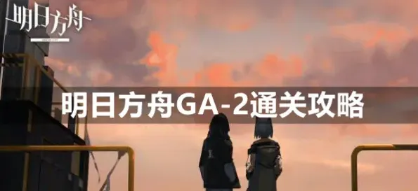 明日方舟GA-2怎么过 挂机教程