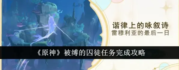 原神被缚的囚徒任务通关教程攻略详解