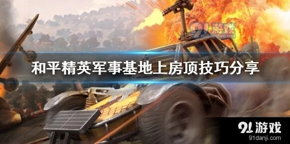 和平精英军事基地房顶上去技巧攻略