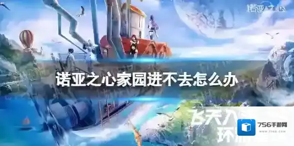 诺亚之心家园进不去怎么办 诺亚之心家园无法进入方法