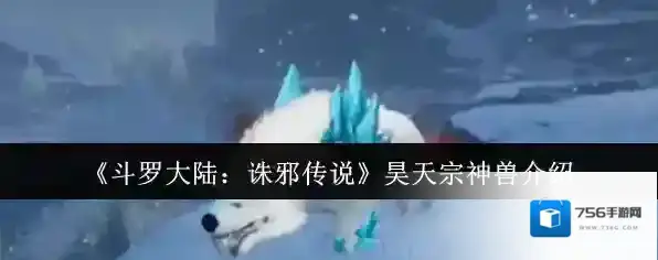 《斗罗大陆：诛邪传说》昊天宗神兽介绍