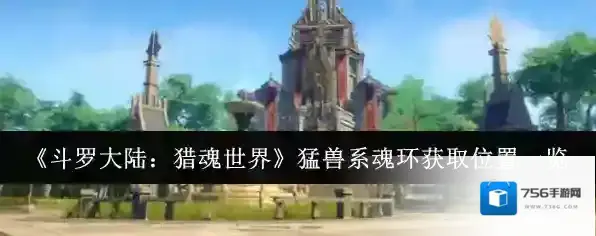 《斗罗大陆：猎魂世界》猛兽系魂环获取位置一览