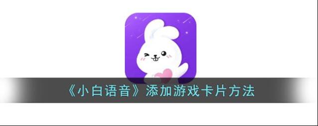 《小白语音》添加游戏卡片方法